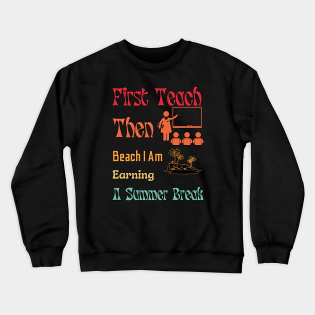 First Teach Then Beach I Am Earning A Summer Break Crewneck Sweatshirt by A tone for life